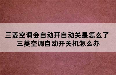 三菱空调会自动开自动关是怎么了 三菱空调自动开关机怎么办